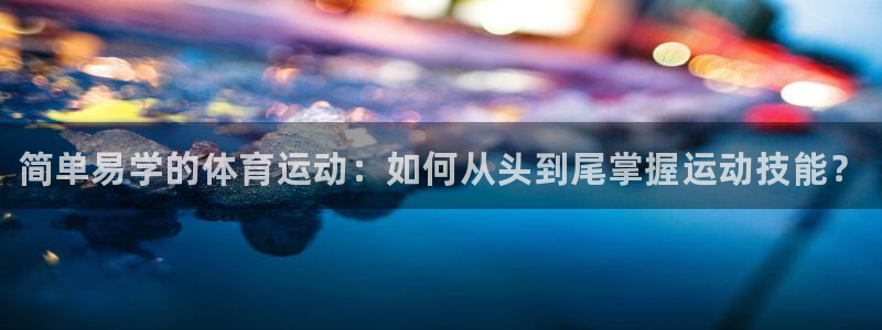 利记官网下载平台假的吗是真的吗吗：简单易学的体育运动