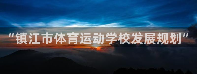 德国利记官方正版app集团：“镇江市体育运动学校发展