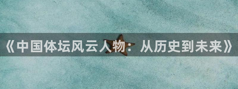 利记官网下载平台注册要钱吗是真的吗：《中国体坛风云人