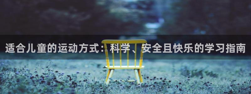 利记官方正版app娱乐平台：适合儿童的运动方式：科学