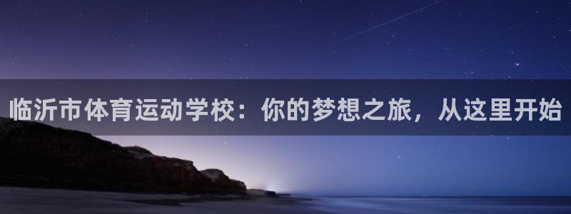 利记官网下载官方客服电话：临沂市体育运动学校：你的梦