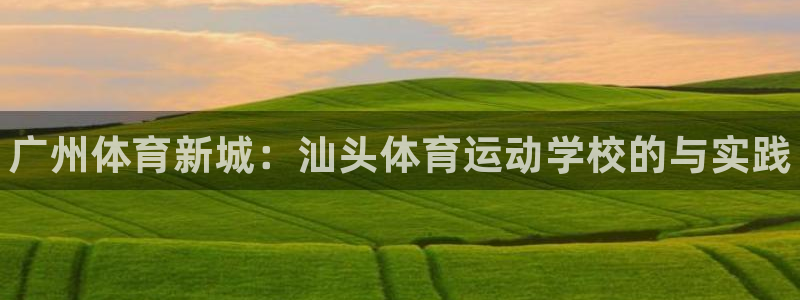 利记官方正版app官网：广州体育新城：汕头体育运动学
