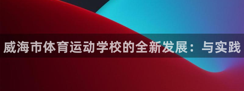 利记官网下载平台注册流程视频：威海市体育运动学校的全