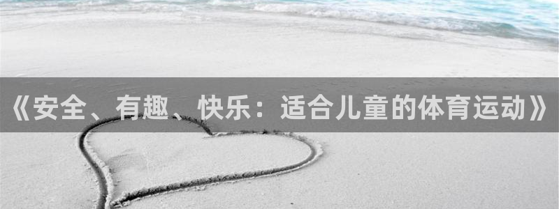 利记官网下载官方客服电话：《安全、有趣、快乐：适合儿
