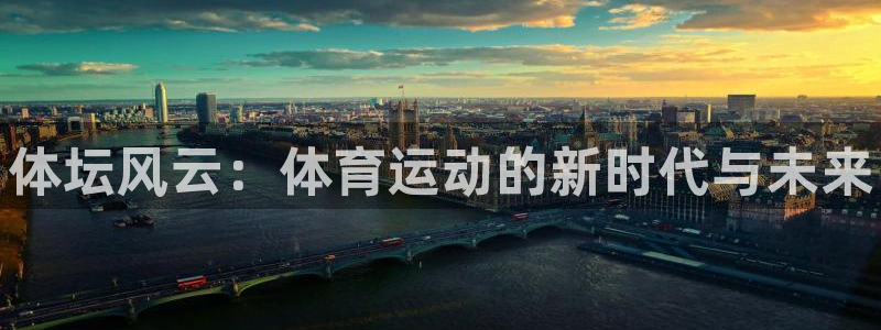 利记官网下载平台注册：体坛风云：体育运动的新时代与未