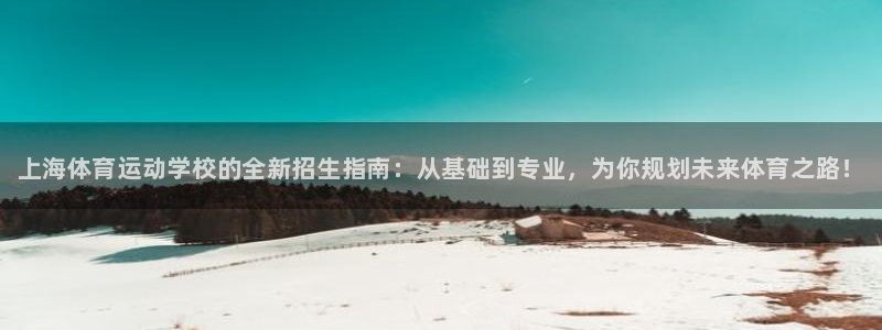 利记官方集团官网：上海体育运动学校的全新招生指南：从