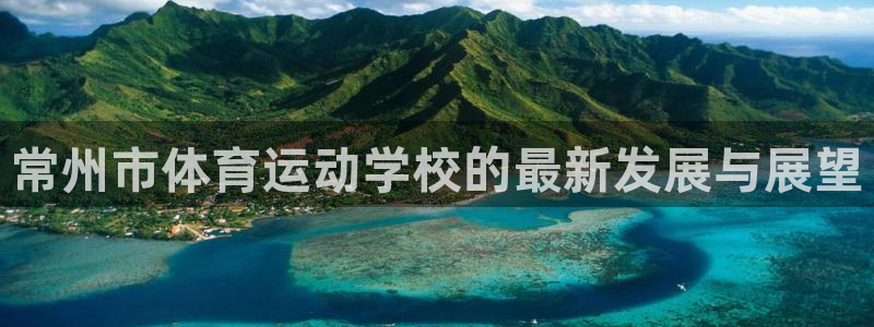 利记官方正版app娱乐：常州市体育运动学校的最新发展