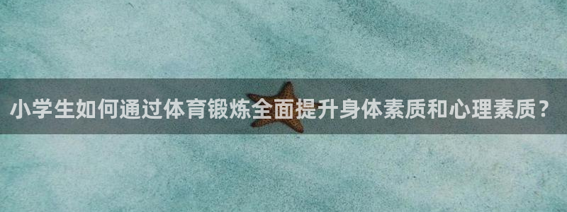 利记官方正版app娱乐网站：小学生如何通过体育锻炼全面提升身