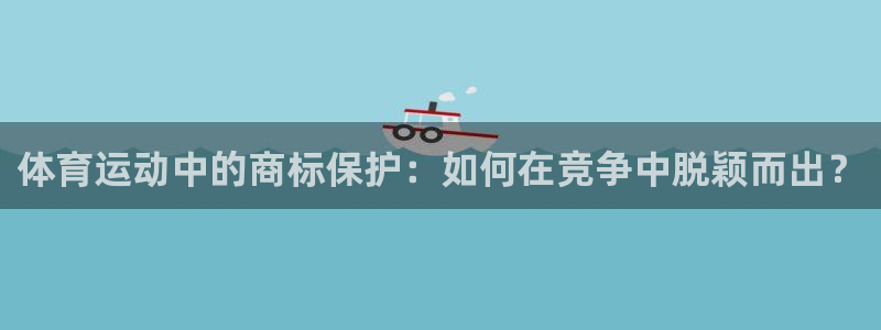 利记官网下载平台：体育运动中的商标保护：如何在竞争中脱颖而出