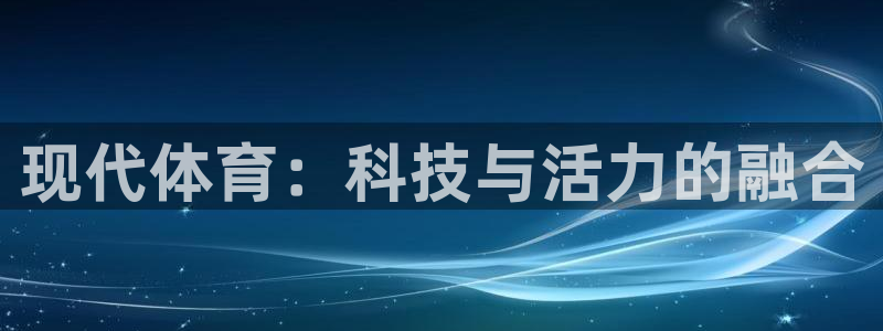 利记官网下载招商电话号码是多少号：现代体育：科技与活力的融合