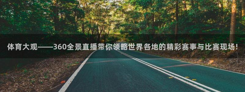 劲爆体育 直播：体育大观——360全景直播带你领略世界各地的精彩赛事与比赛现场!