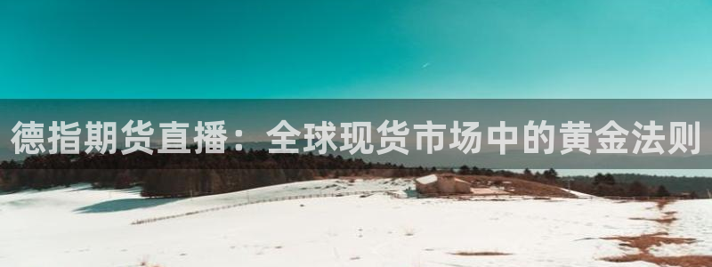 劲爆体育 直播：德指期货直播：全球现货市场中的黄金法则