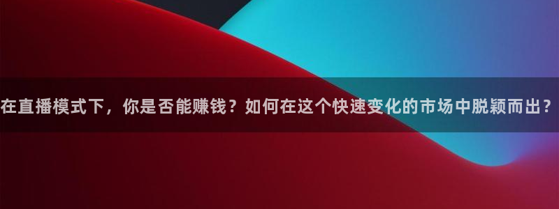 劲爆体育nba直播：在直播模式下，你是否能赚钱？如何在这个快速变化的市场中脱颖而出？