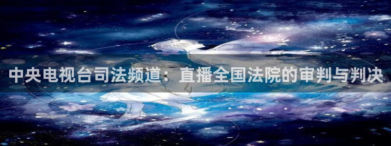 劲爆体育频道直播：中央电视台司法频道：直播全国法院的审判与判决